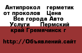 Антипрокол - герметик от проколов › Цена ­ 990 - Все города Авто » Услуги   . Пермский край,Гремячинск г.